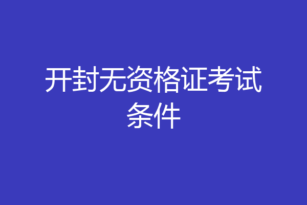 开封无资格证考试条件