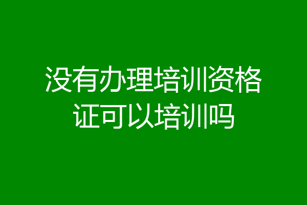 没有办理培训资格证可以培训吗