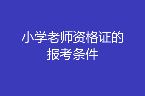 小学老师资格证的报考条件
