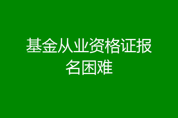 基金从业资格证报名困难