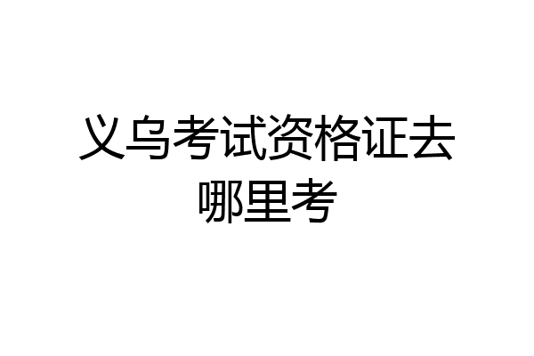 义乌考试资格证去哪里考
