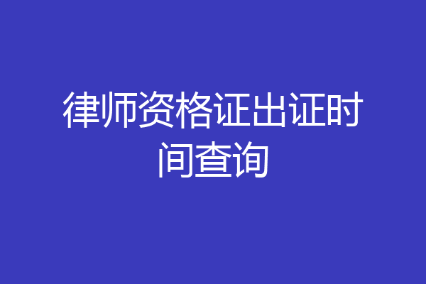 律师资格证出证时间查询