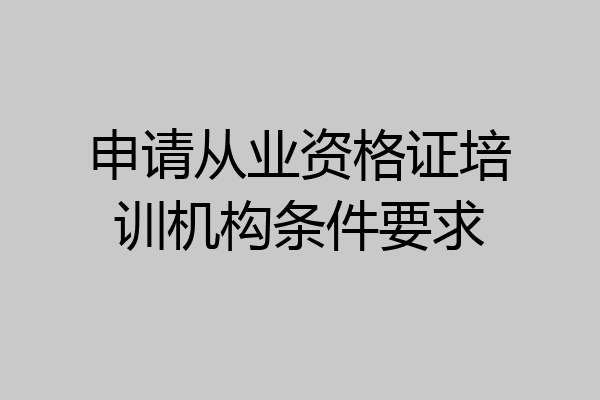 申请从业资格证培训机构条件要求