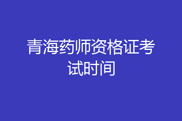 青海药师资格证考试时间