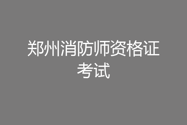郑州消防师资格证考试