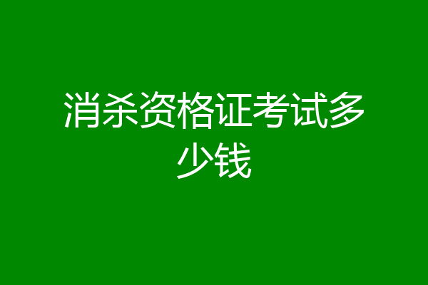 消杀资格证考试多少钱