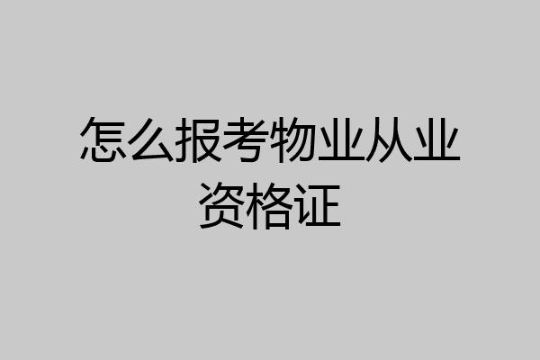怎么报考物业从业资格证