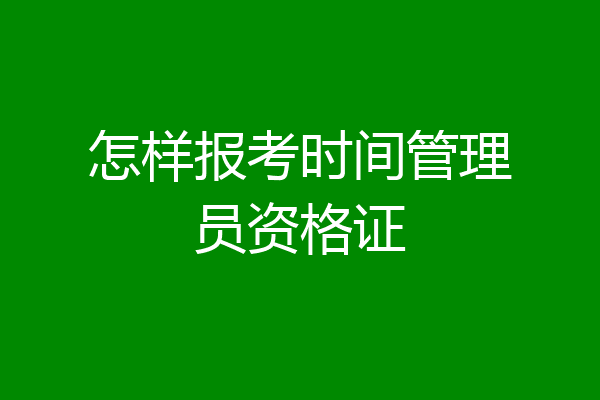 怎样报考时间管理员资格证