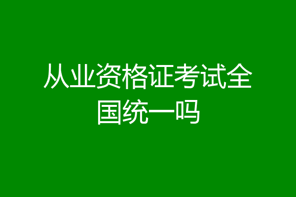 从业资格证考试全国统一吗