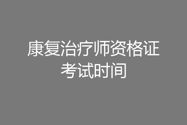 康复治疗师资格证考试时间