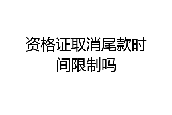 资格证取消尾款时间限制吗