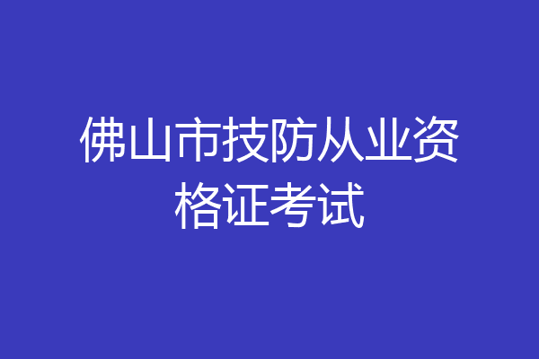 佛山市技防从业资格证考试