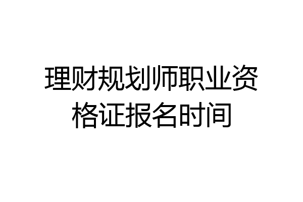 理财规划师职业资格证报名时间
