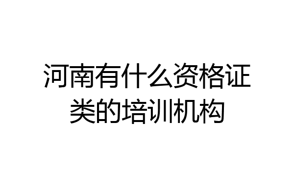 河南有什么资格证类的培训机构