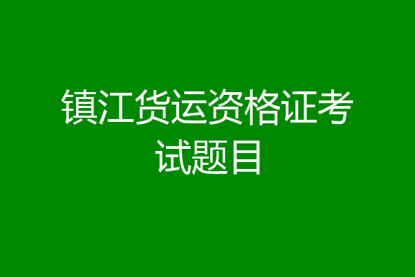 镇江货运资格证考试题目