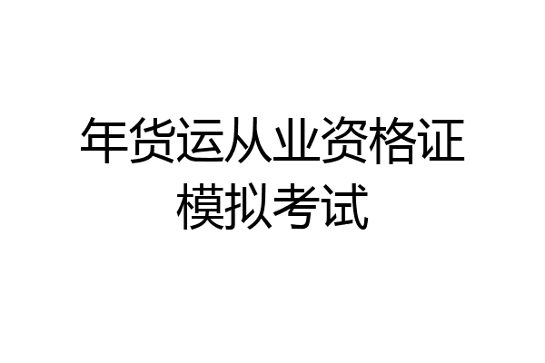 年货运从业资格证模拟考试