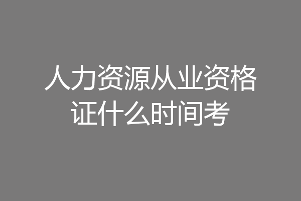 人力资源从业资格证什么时间考