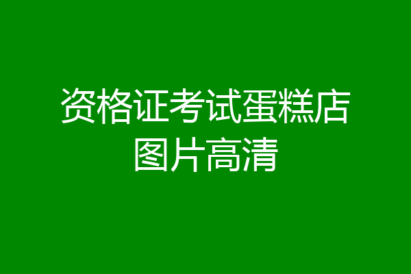 资格证考试蛋糕店图片高清