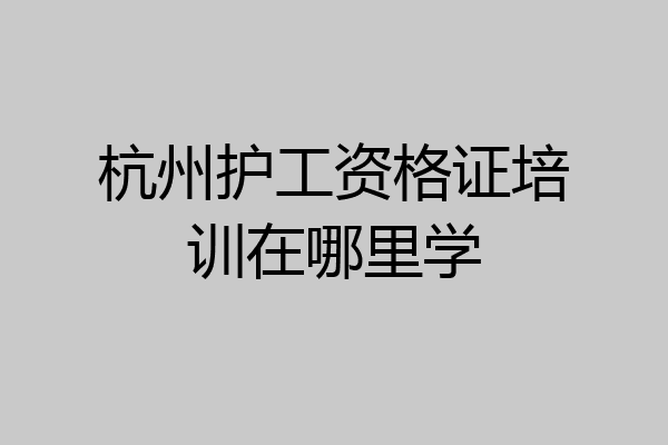 杭州护工资格证培训在哪里学