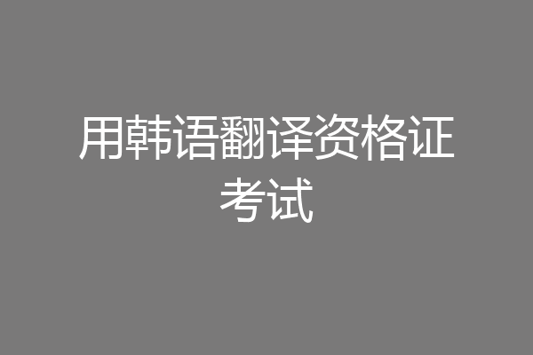 用韩语翻译资格证考试