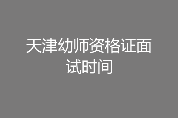 天津幼师资格证面试时间