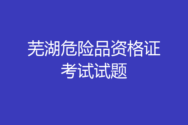 芜湖危险品资格证考试试题