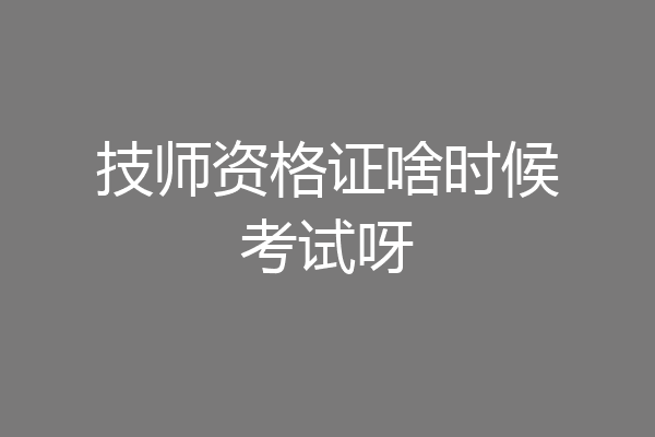 技师资格证啥时候考试呀