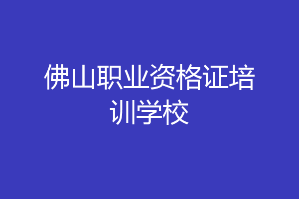 佛山职业资格证培训学校