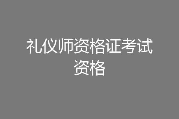 礼仪师资格证考试资格