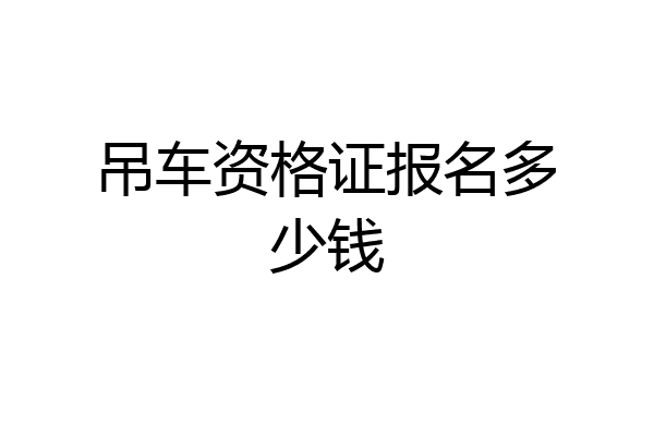 吊车资格证报名多少钱