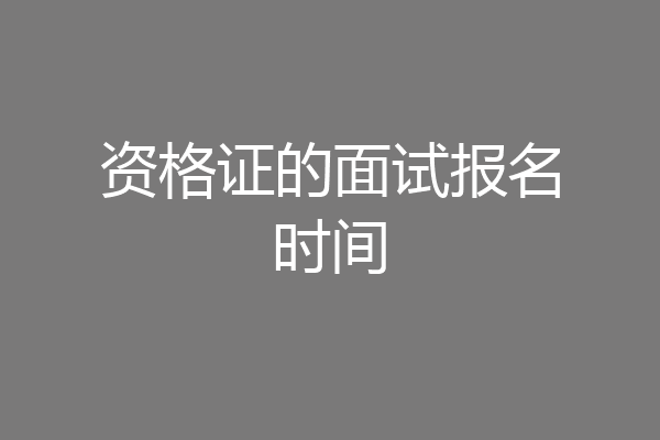 资格证的面试报名时间