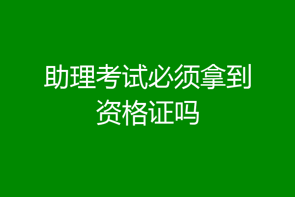 助理考试必须拿到资格证吗
