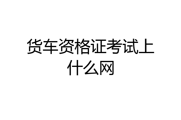 货车资格证考试上什么网