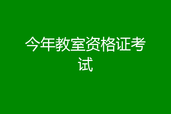 今年教室资格证考试