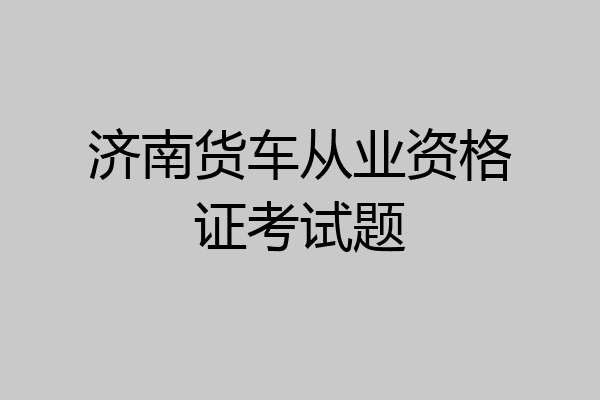 济南货车从业资格证考试题