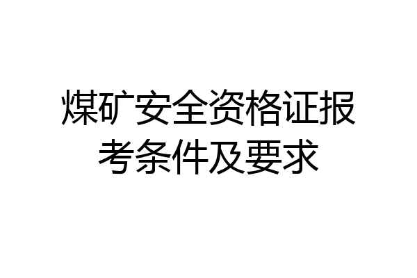 煤矿安全资格证报考条件及要求