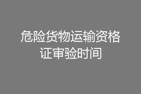 危险货物运输资格证审验时间