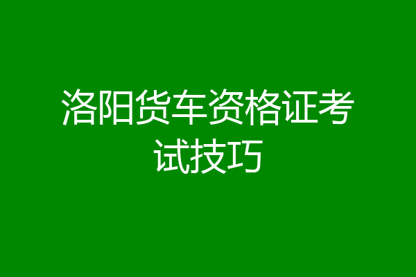洛阳货车资格证考试技巧
