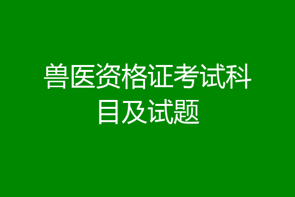 兽医资格证考试科目及试题