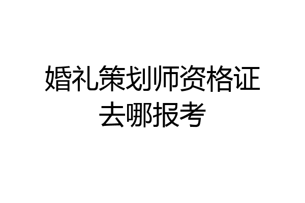 婚礼策划师资格证去哪报考