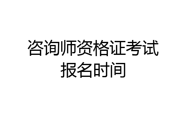 咨询师资格证考试报名时间
