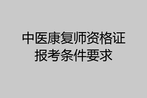 中医康复师资格证报考条件要求