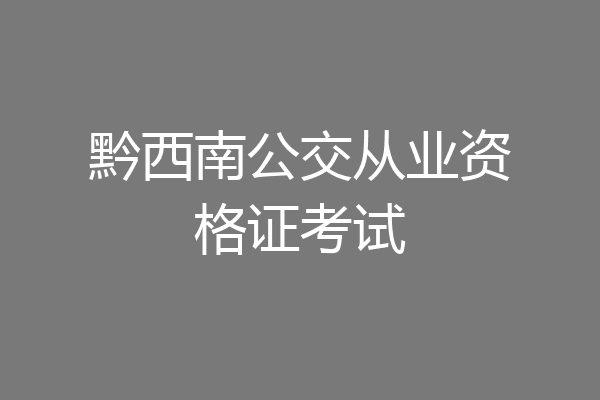 黔西南公交从业资格证考试