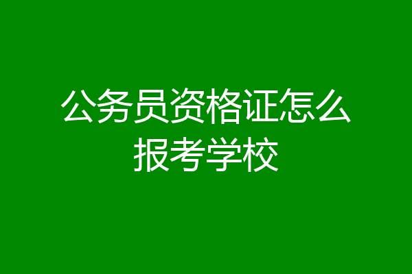公务员资格证怎么报考学校