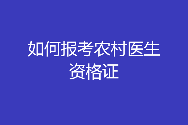 如何报考农村医生资格证