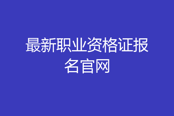最新职业资格证报名官网