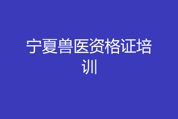 宁夏兽医资格证培训
