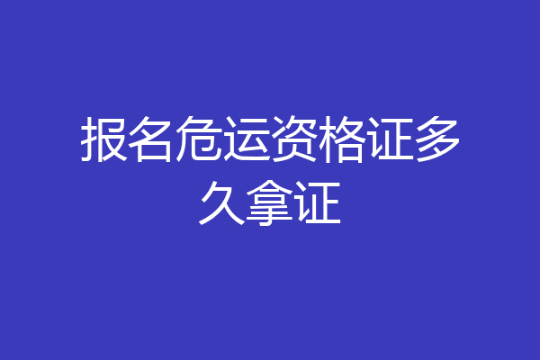 报名危运资格证多久拿证