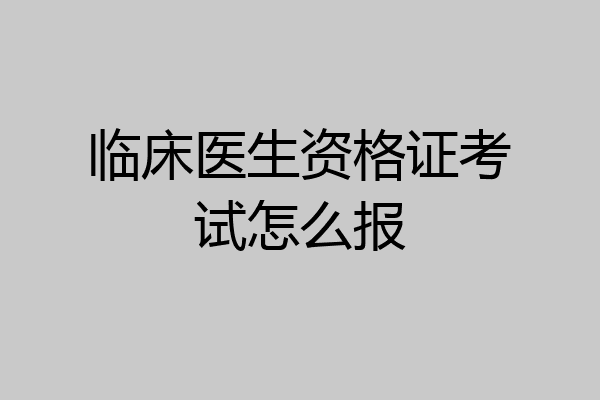 临床医生资格证考试怎么报