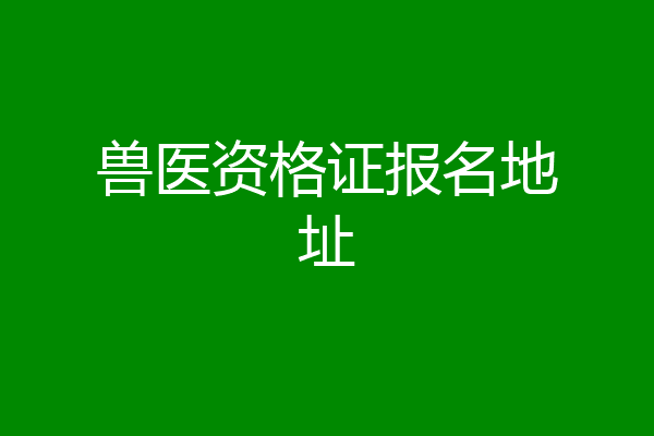 兽医资格证报名地址